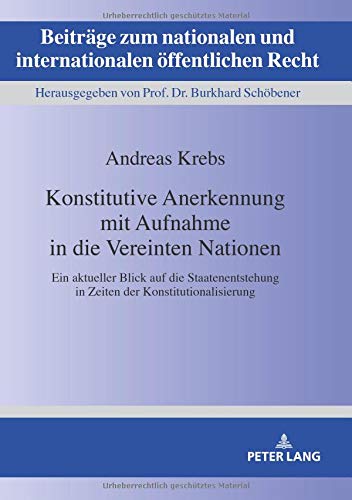Konstitutive Anerkennung mit Aufnahme in die Vereinten Nationen: Ein aktueller Blick auf die Staatenentstehung in Zeiten der Konstitutionalisierung ... internationalen öffentlichen Recht, Band 26)