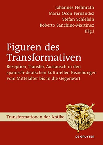 Figuren des Transformativen: Rezeption, Transfer, Austausch in den spanisch-deutschen kulturellen Beziehungen vom Mittelalter bis in die Gegenwart (Transformationen der Antike, Band 63)