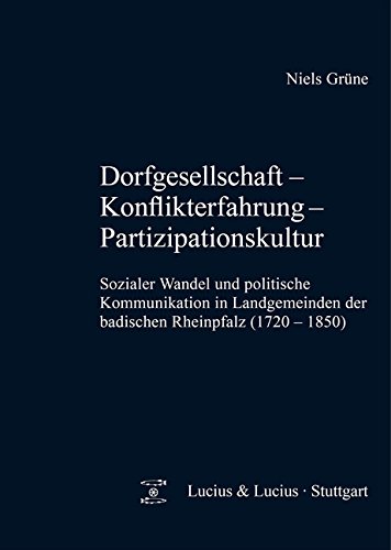 Dorfgesellschaft - Konflikterfahrung - Partizipationskultur: Sozialer Wandel und politische Kommunikation in Landgemeinden der badischen Rheinpfalz ... (Quellen Und Forschungen Zur Agrargeschichte)