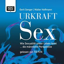 Urkraft Sex: Wie Sexualität unser Leben lenkt ... die männliche Perspektive