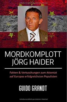 Mordkomplott Jörg Haider: Fakten & Vertuschungen zum Attentat auf Europas erfolgreichsten Populisten