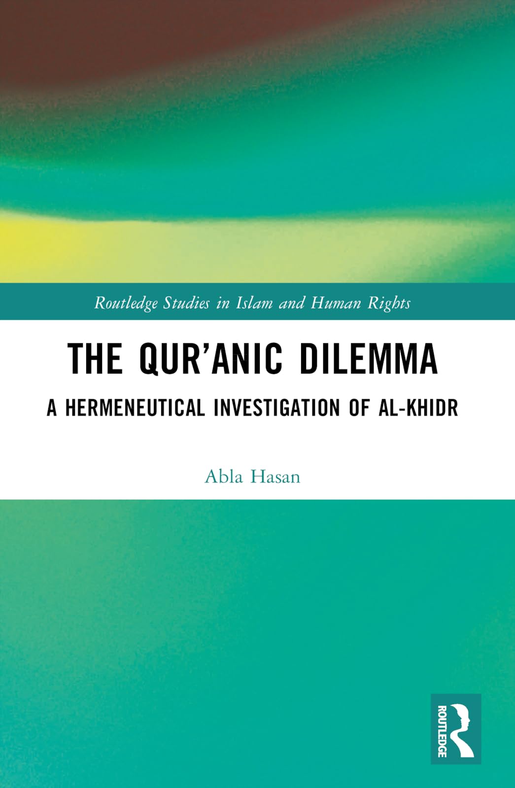 The Qur’anic Dilemma: A Hermeneutical Investigation of al-Khidr (Routledge Studies in Islam and Human Rights)