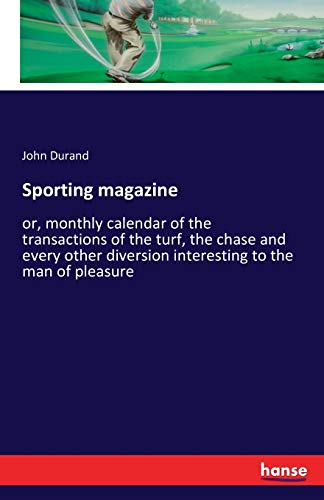Sporting magazine: or, monthly calendar of the transactions of the turf, the chase and every other diversion interesting to the man of pleasure