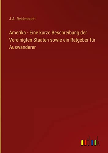 Amerika - Eine kurze Beschreibung der Vereinigten Staaten sowie ein Ratgeber für Auswanderer