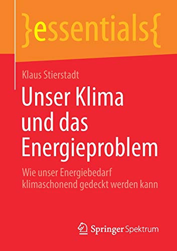 Unser Klima und das Energieproblem: Wie unser Energiebedarf klimaschonend gedeckt werden kann (essentials)
