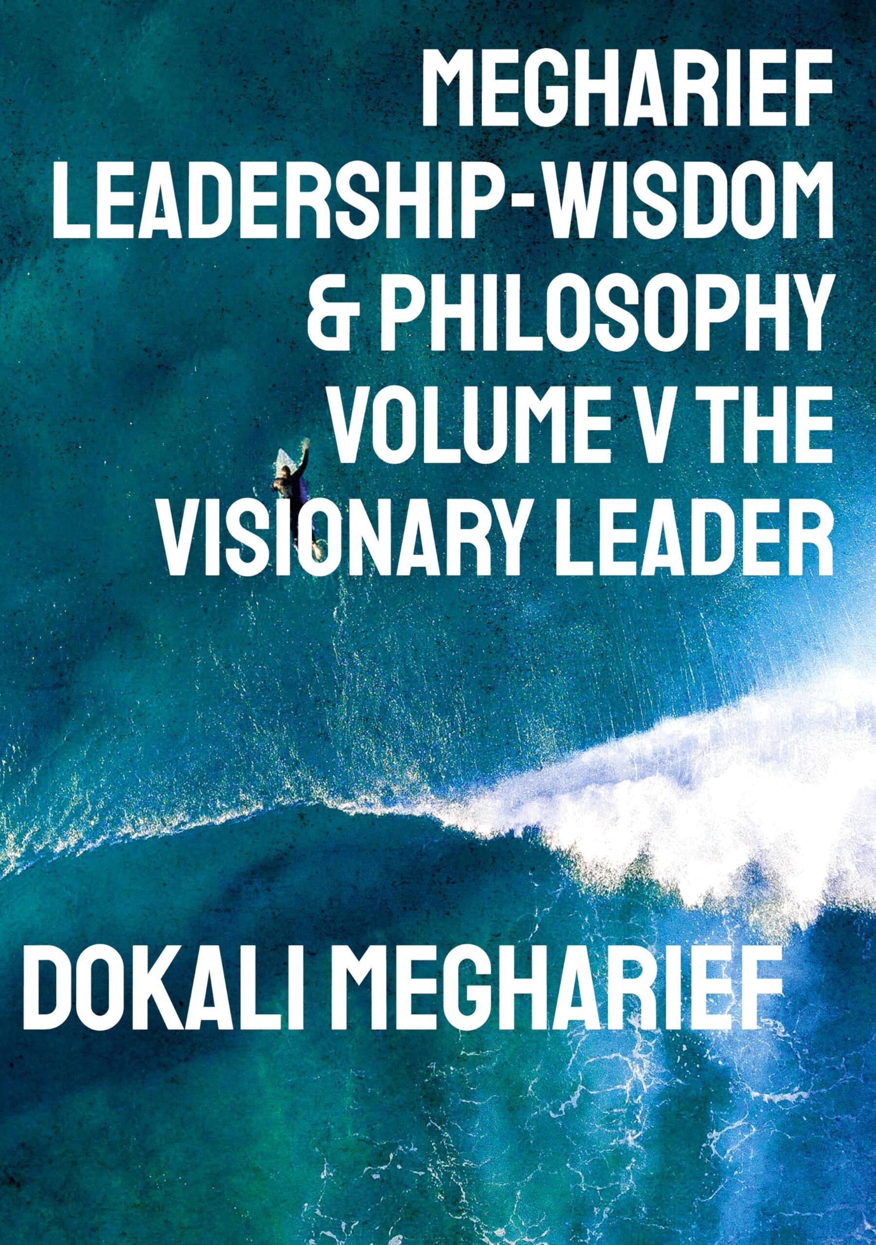 Megharief Leadership-Wisdom & Philosophy Volume V THE VISIONARY LEADER