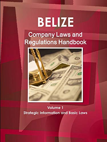 Belize Company Laws and Regulations Handbook Volume 1 Strategic Information and Basic Laws (World Law Business Library)