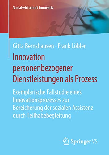 Innovation personenbezogener Dienstleistungen als Prozess: Exemplarische Fallstudie eines Innovationsprozesses zur Bereicherung der sozialen Assistenz ... (Sozialwirtschaft innovativ)