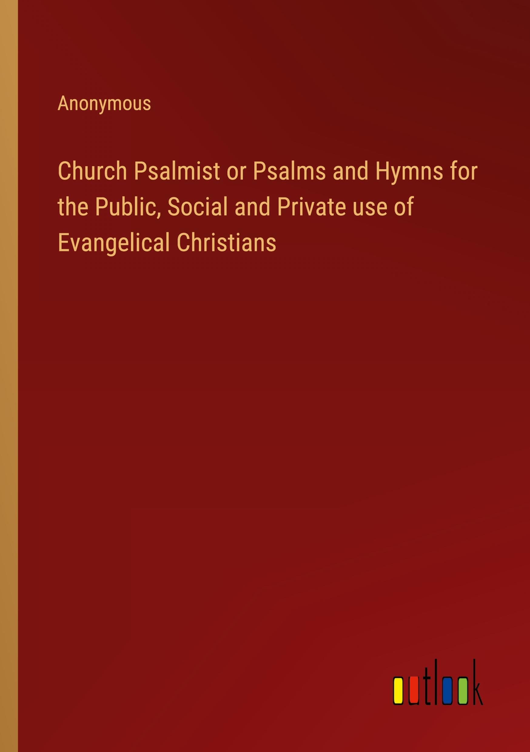 Church Psalmist or Psalms and Hymns for the Public, Social and Private use of Evangelical Christians