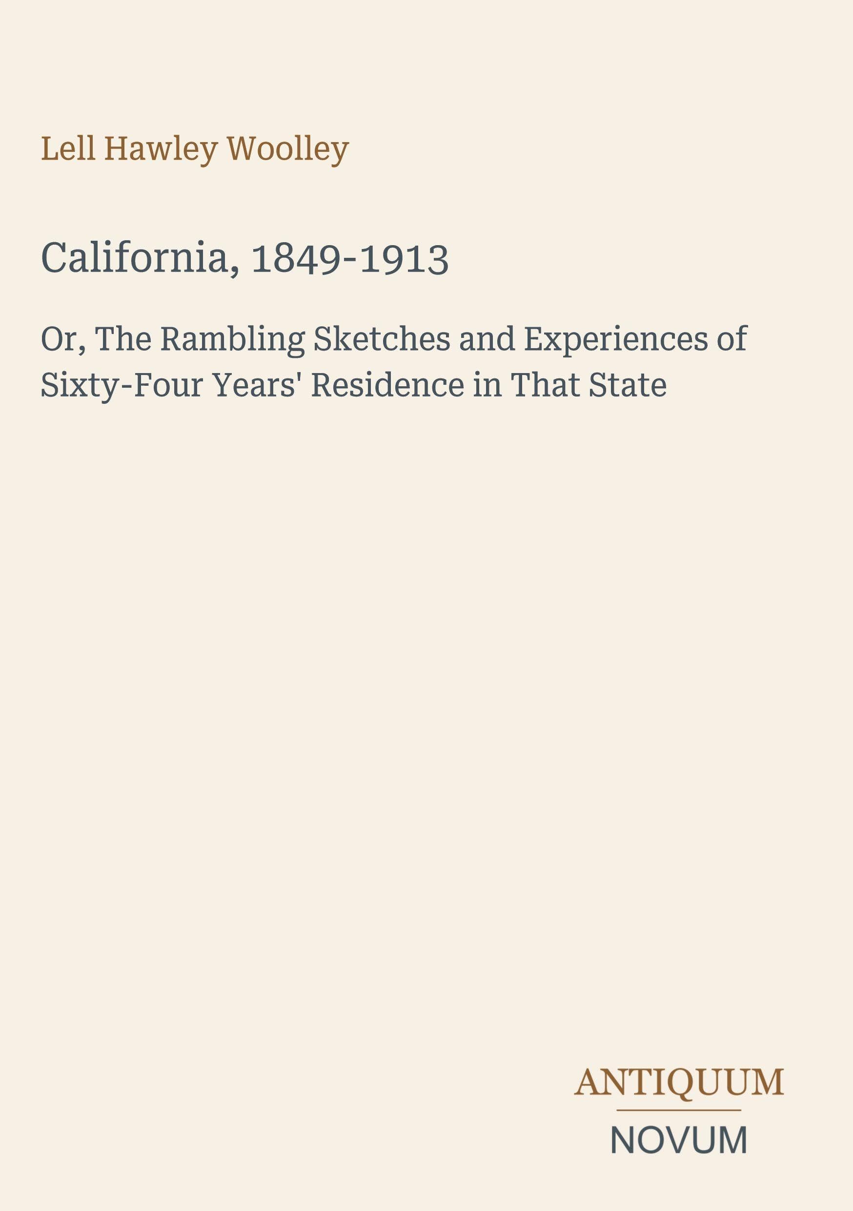 California, 1849-1913: Or, The Rambling Sketches and Experiences of Sixty-Four Years' Residence in That State