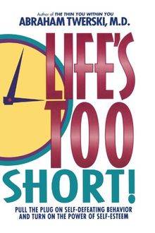 Life's Too Short!: Pull the Plug on Self-Defeating Behavior and Turn on the Power of Self-Esteem