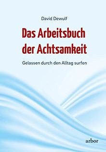 Das Arbeitsbuch der Achtsamkeit: Gelassen durch den Alltag surfen