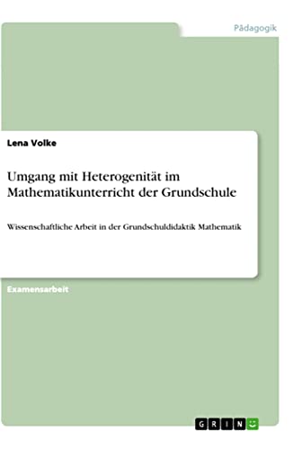 Umgang mit Heterogenität im Mathematikunterricht der Grundschule: Wissenschaftliche Arbeit in der Grundschuldidaktik Mathematik