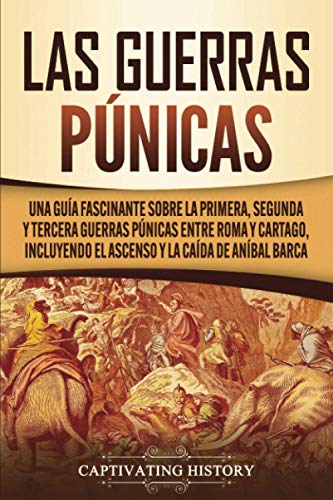 Las Guerras Púnicas: Una Guía Fascinante sobre la Primera, Segunda y Tercera Guerras Púnicas entre Roma y Cartago, incluyendo el Ascenso y la Caída de Aníbal Barca