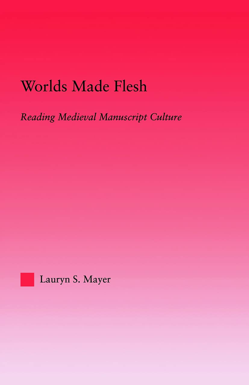 Worlds Made Flesh: Chronicle Histories and Medieval Manuscript Culture (Studies in Medieval History and Culture)