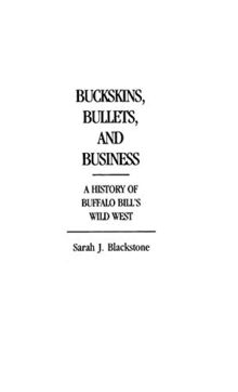 Buckskins, Bullets, and Business: A History of Buffalo Bill's Wild West (Contributions to the Study of Popular Culture)