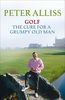 Golf: The Cure for a Grumpy Old Man: The Cure for a Grumpy Old Man - It's Never Too Late