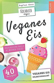 Veganes Eis | Kochbuch Vegan: veganes Speiseeis selbstgemacht | von klassischer Vanille bis Melonen-Stieleis