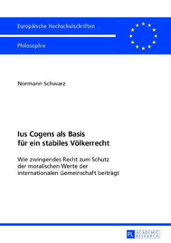 Ius Cogens als Basis für ein stabiles Völkerrecht: Wie zwingendes Recht zum Schutz der moralischen Werte der internationalen Gemeinschaft beiträgt (Europäische Hochschulschriften - Reihe XX)