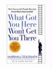 What Got You Here Won't Get You There: How Successful People Become Even More Successful: The Twenty Habits That Are Holding You Back from the Top -- And How to Stop Them