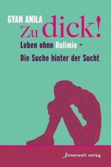 Zu dick!: Leben ohne Bulimie - Die Suche hinter der Sucht