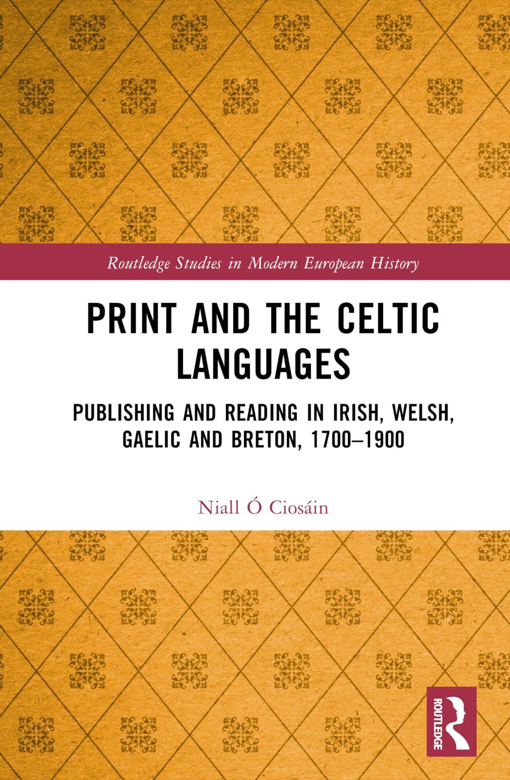 Print and the Celtic Languages: Publishing and Reading in Irish, Welsh, Gaelic and Breton, 1700-1900 (Routledge Studies in Modern European History, 102)