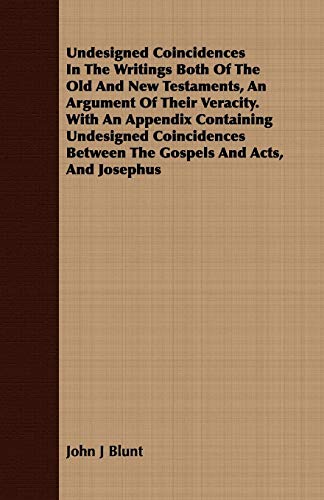 Undesigned Coincidences In The Writings Both Of The Old And New Testaments, An Argument Of Their Veracity. With An Appendix Containing Undesigned ... Between The Gospels And Acts, And Josephus