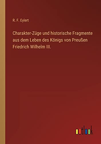 Charakter-Züge und historische Fragmente aus dem Leben des Königs von Preußen Friedrich Wilhelm III.