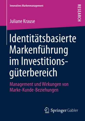 Identitätsbasierte Markenführung im Investitionsgüterbereich: Management und Wirkungen von Marke-Kunde-Beziehungen (Innovatives Markenmanagement, Band 43)