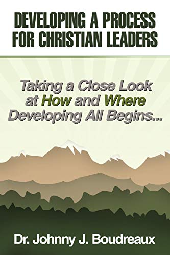 Developing a Process for Christian Leaders: Taking A Close Look At How And Where Developing All Begins . . .