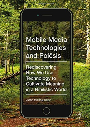 Mobile Media Technologies and Poiēsis: Rediscovering How We Use Technology to Cultivate Meaning in a Nihilistic World