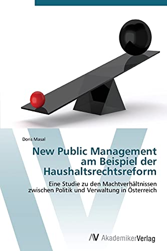 New Public Management am Beispiel der Haushaltsrechtsreform: Eine Studie zu den Machtverhältnissen zwischen Politik und Verwaltung in Österreich