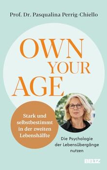 Own your Age: Stark und selbstbestimmt in der zweiten Lebenshälfte. Die Psychologie der Lebensübergänge nutzen
