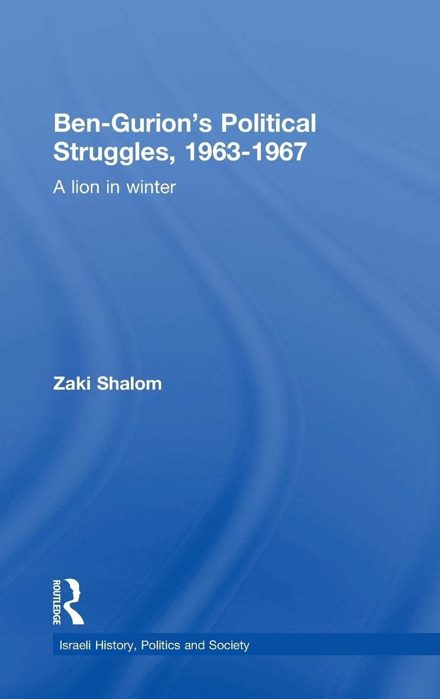 Ben-Gurion's Political Struggles, 1963-1967: A Lion in Winter (Israeli History, Politics, And Society, 44, Band 44)
