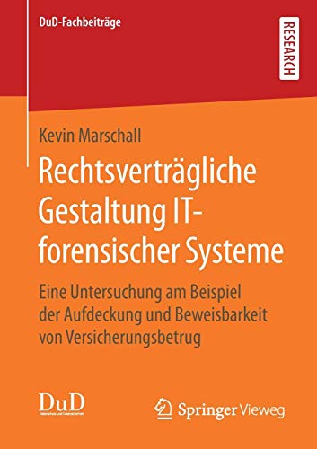 Rechtsverträgliche Gestaltung IT-forensischer Systeme: Eine Untersuchung am Beispiel der Aufdeckung und Beweisbarkeit von Versicherungsbetrug (DuD-Fachbeiträge)