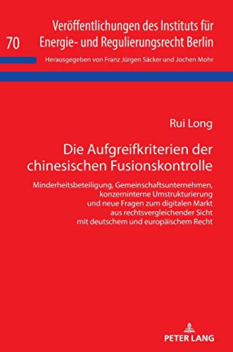 Die Aufgreifkriterien der chinesischen Fusionskontrolle: Minderheitsbeteiligung, Gemeinschaftsunternehmen, konzerninterne Umstrukturierung und neue ... und Regulierungsrecht Berlin, Band 70)