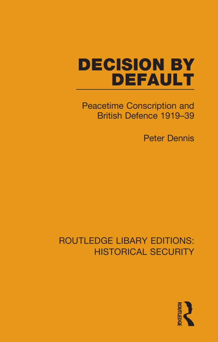 Decision by Default: Peacetime Conscription and British Defence 1919-39 (Routledge Library Editions: Historical Security, 3, Band 3)