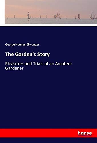 The Garden's Story: Pleasures and Trials of an Amateur Gardener