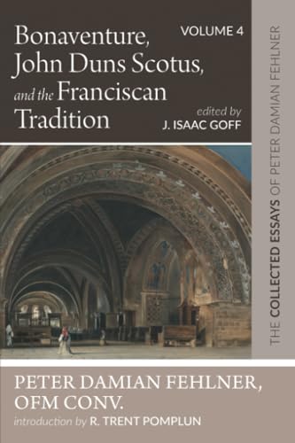 Bonaventure, John Duns Scotus, and the Franciscan Tradition: The Collected Essays of Peter Damian Fehlner, OFM Conv: Volume 4