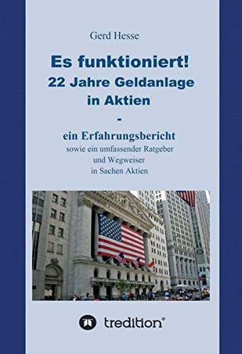 Es funktioniert!: 22 Jahre Geldanlage in Aktien- ein Erfahrungsbericht sowie ein umfassender Ratgeber und Wegweiser in Sachen Aktien