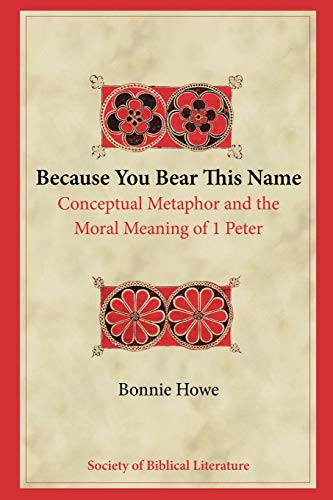 Because You Bear This Name: Conceptual Metaphor and the Moral Meaning of 1 Peter (Biblical Interpretation, Band 81)