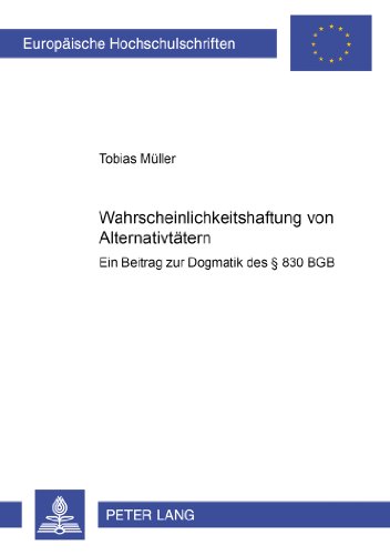 Wahrscheinlichkeitshaftung von Alternativtätern: Ein Beitrag zur Dogmatik des § 830 BGB (Europäische Hochschulschriften - Reihe II)