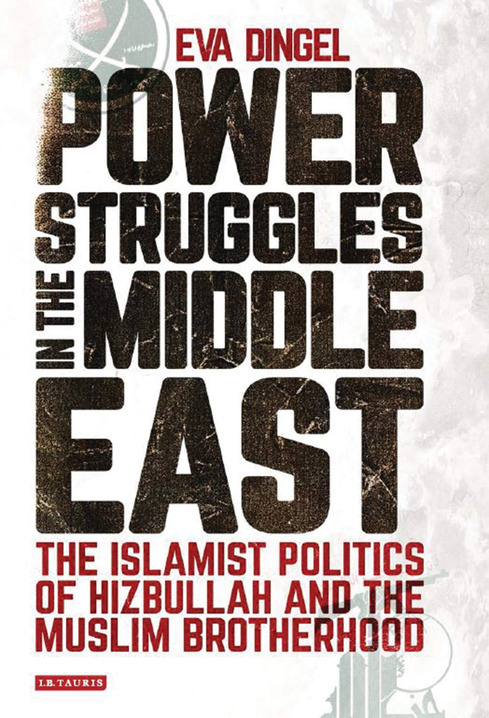 Power Struggles in the Middle East: The Islamist Politics of Hizbullah and the Muslim Brotherhood (Library of Modern Middle East Studies)