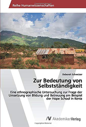 Zur Bedeutung von Selbstständigkeit: Eine ethnographische Untersuchung zur Frage der Umsetzung von Bildung und Betreuung am Beispiel der Hope School in Kenia