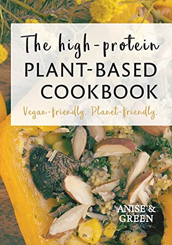 The high-protein plant-based cookbook: Vegan-friendly. Planet-friendly.