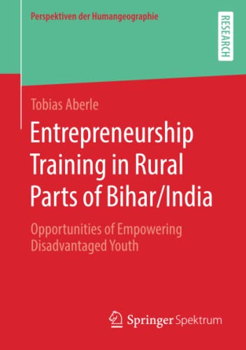Entrepreneurship Training in Rural Parts of Bihar/India: Opportunities of Empowering Disadvantaged Youth (Perspektiven der Humangeographie)