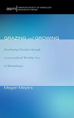 Grazing and Growing: Developing Disciples Through Contextualized Worship Arts in Mozambique (American Society of Missiology Monograph)