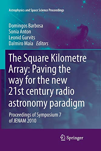 The Square Kilometre Array: Paving the way for the new 21st century radio astronomy paradigm: Proceedings of Symposium 7 of JENAM 2010 (Astrophysics and Space Science Proceedings)