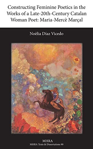 Constructing Feminine Poetics in the Works of a Late-20th-Century Catalan Woman Poet: Maria-Merce Marcal (Texts and Dissertations- Modern Humanities Research Assoc)