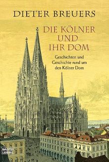 Die Kölner und ihr Dom: Geschichten und Geschichte rund um den Kölner Dom